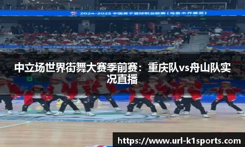 中立场世界街舞大赛季前赛：重庆队vs舟山队实况直播